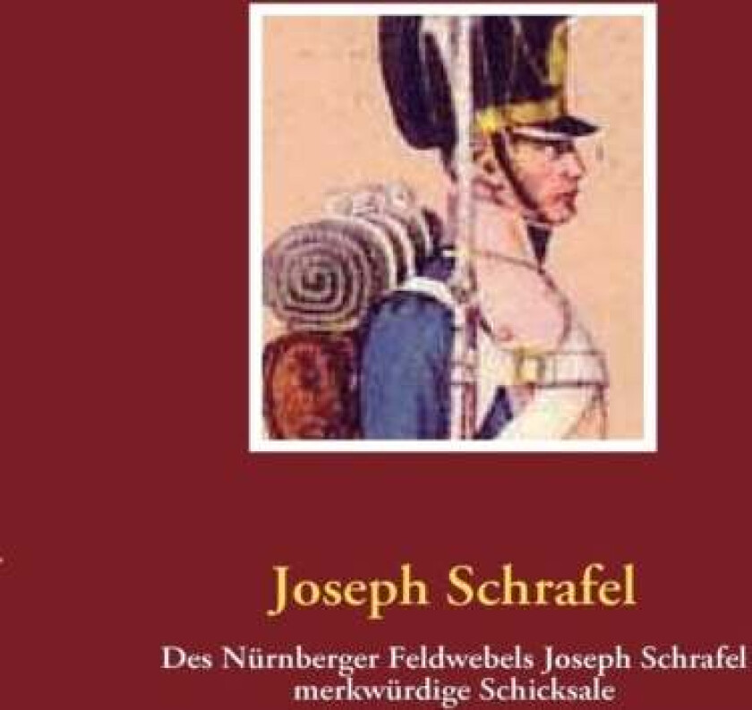 Des Nurnberger Feldwebels Joseph Schrafel merkwurdige Schicksale av Joseph Schrafel