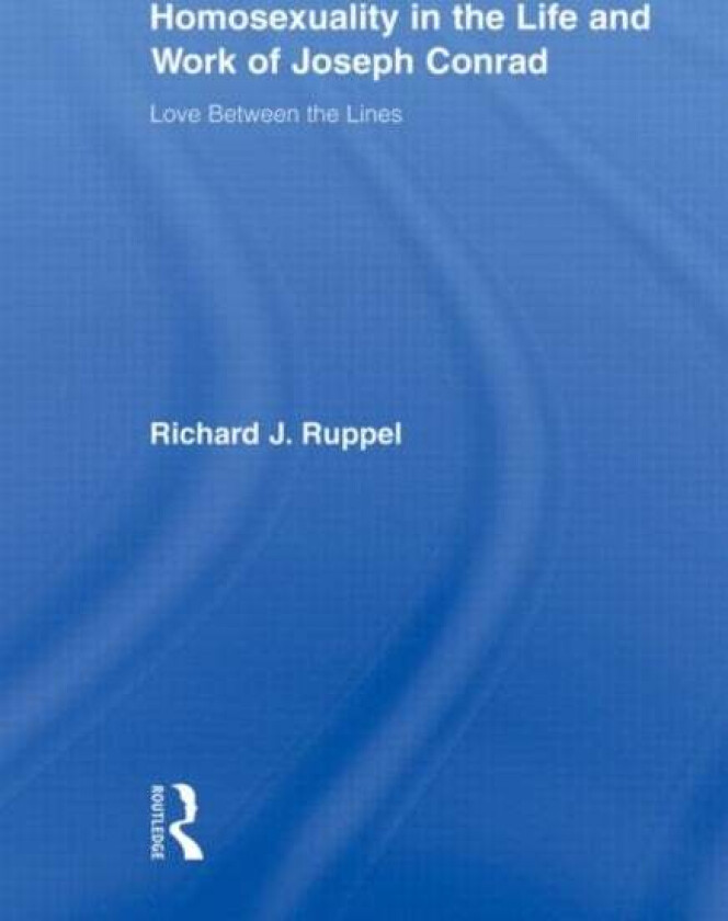 Homosexuality in the Life and Work of Joseph Conrad av Richard J. (Chapman University USA) Ruppel