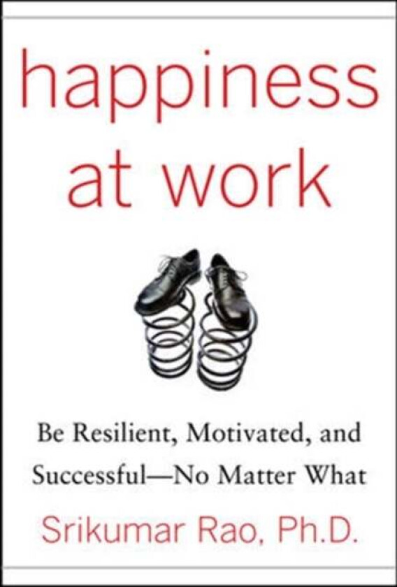 Happiness at Work: Be Resilient, Motivated, and Successful - No Matter What av Srikumar Rao