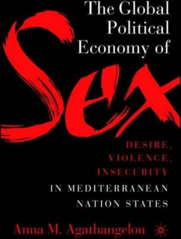 The Global Political Economy of Sex: Desire, Violence, and Insecurity in Mediterranean Nation States av A. Agathangelou