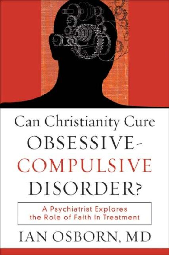 Can Christianity Cure Obsessive¿Compulsive Disor ¿ A Psychiatrist Explores the Role of Faith in Trea av Ian Md Osborn