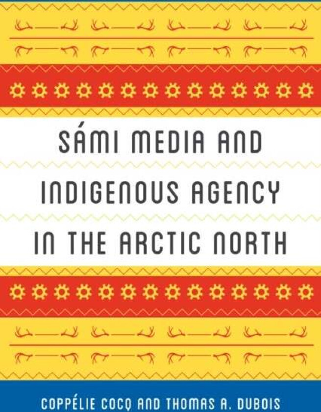 Sami Media and Indigenous Agency in the Arctic North av Coppelie Cocq, Thomas A. DuBois