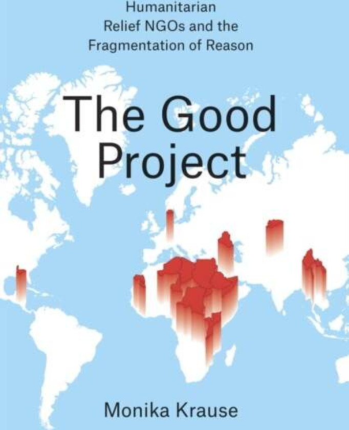 The Good Project - Humanitarian Relief NGOs and the Fragmentation of Reason av Monika Krause