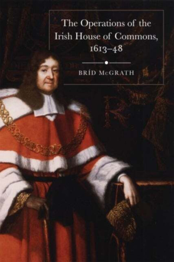 The operations of the Irish House of Commons, 1613-48 av Brid McGrath