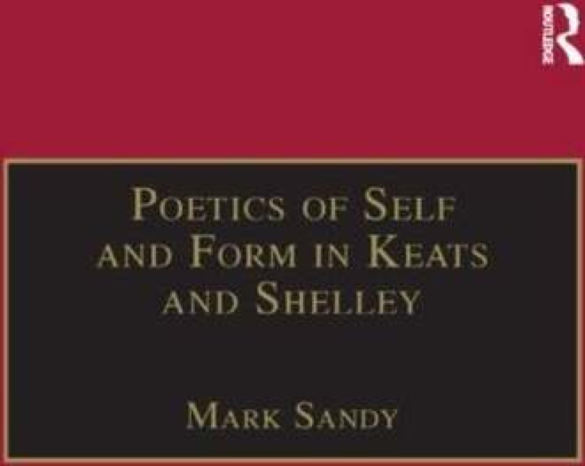 Poetics of Self and Form in Keats and Shelley av Mark Sandy