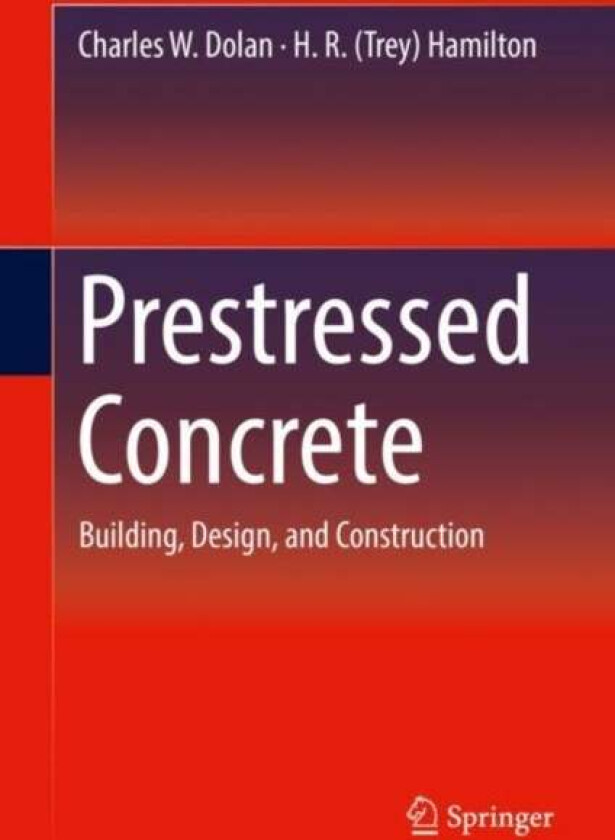 Prestressed Concrete av Charles W. Dolan, H. R. (Trey) Hamilton