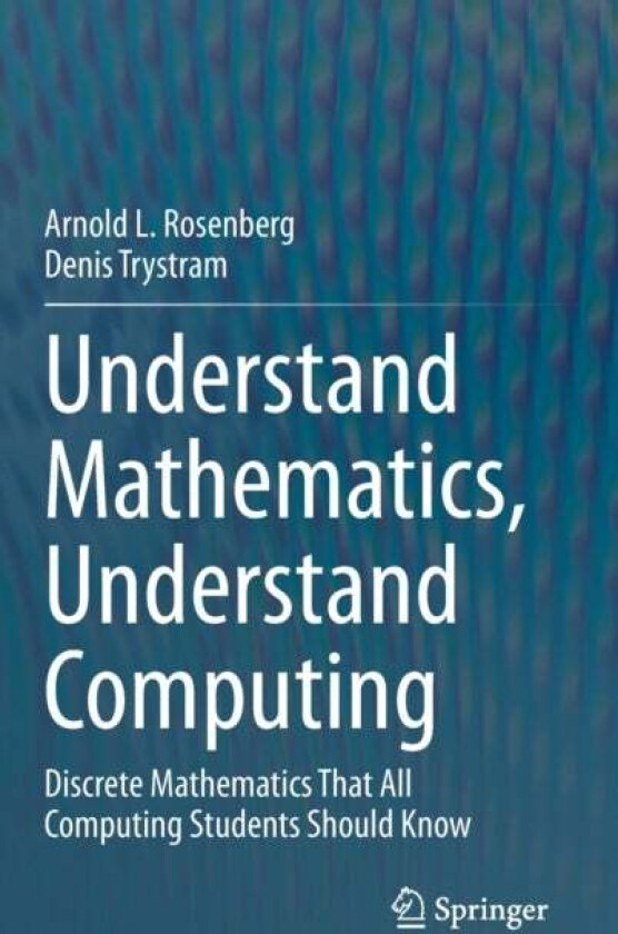 Understand Mathematics, Understand Computing av Arnold L. Rosenberg, Denis Trystram