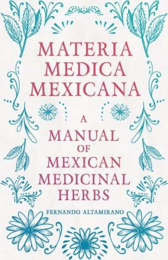 Materia Medica Mexicana - A Manual Of Mexican Medicinal Herbs av Fernando Altamirano