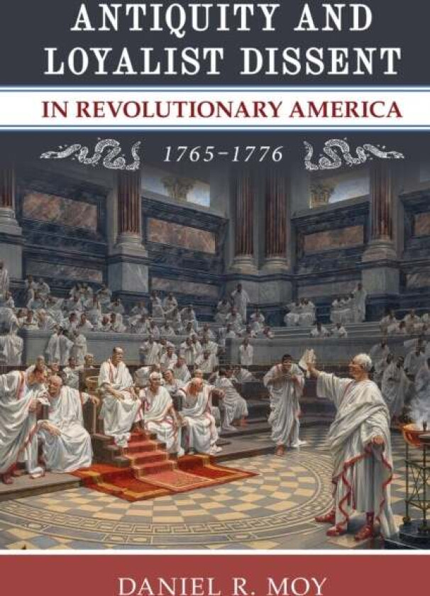 Antiquity and Loyalist Dissent in Revolutionary America, 1765-1776 av Daniel R. Moy