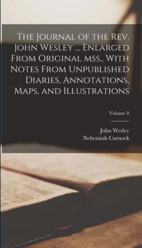 The Journal of the Rev. John Wesley ... Enlarged From Original mss., With Notes From Unpublished Dia av John Wesley, Nehemiah Curnock