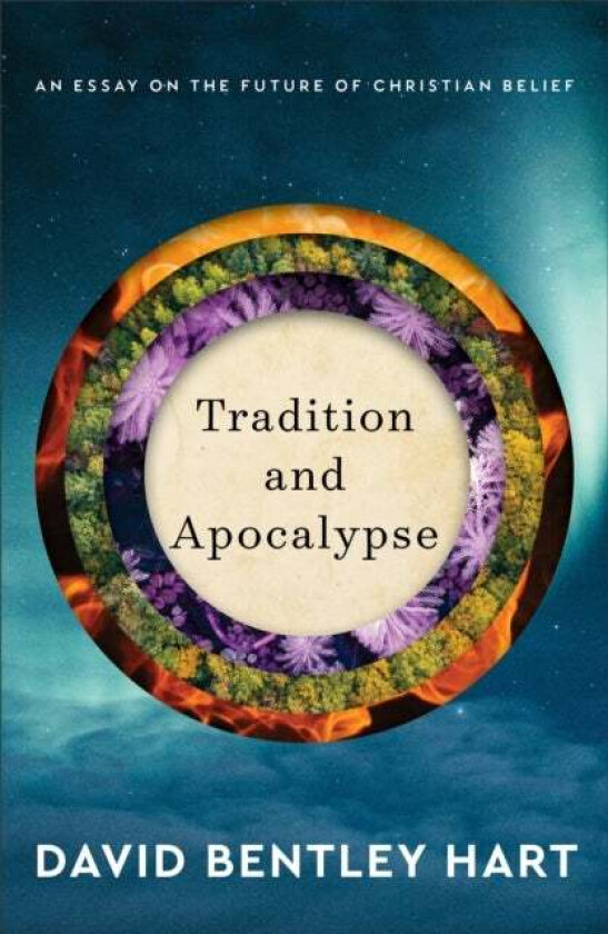 Tradition and Apocalypse - An Essay on the Future of Christian Belief av David Bentley Hart