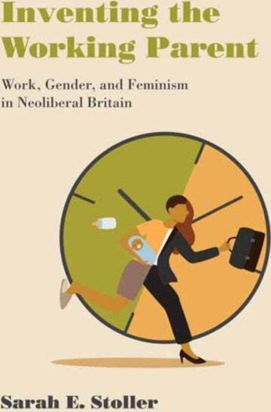 Inventing the Working Parent av Sarah E. Stoller