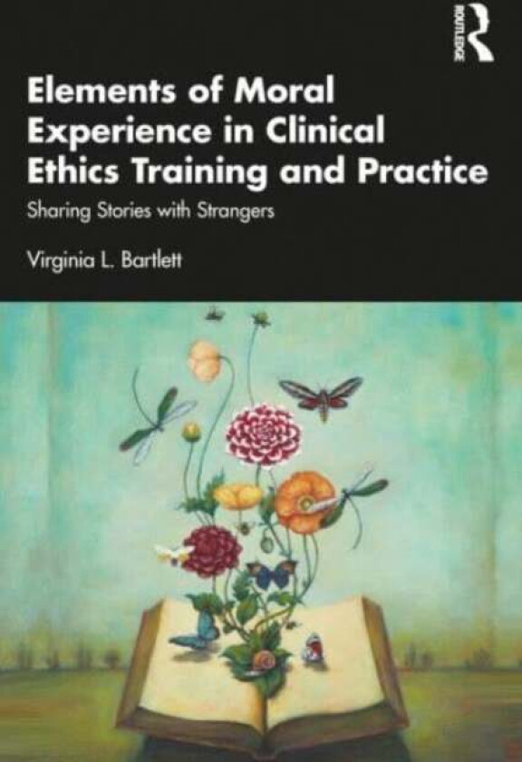 Elements of Moral Experience in Clinical Ethics Training and Practice av Virginia L. Bartlett
