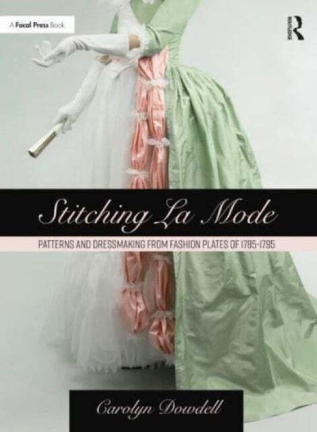 Stitching La Mode: Patterns and Dressmaking from Fashion Plates of 1785-1795 av Carolyn Dowdell