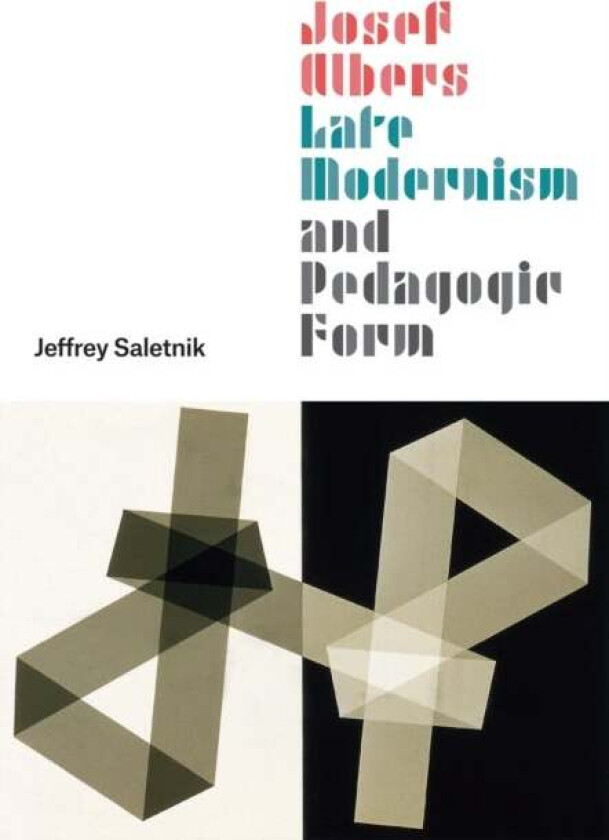 Josef Albers, Late Modernism, and Pedagogic Form av Jeffrey Saletnik
