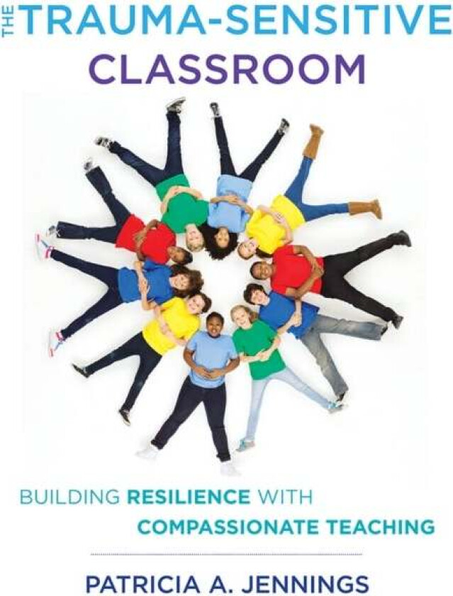 The Trauma-Sensitive Classroom av Patricia A. (University of Virginia) Jennings