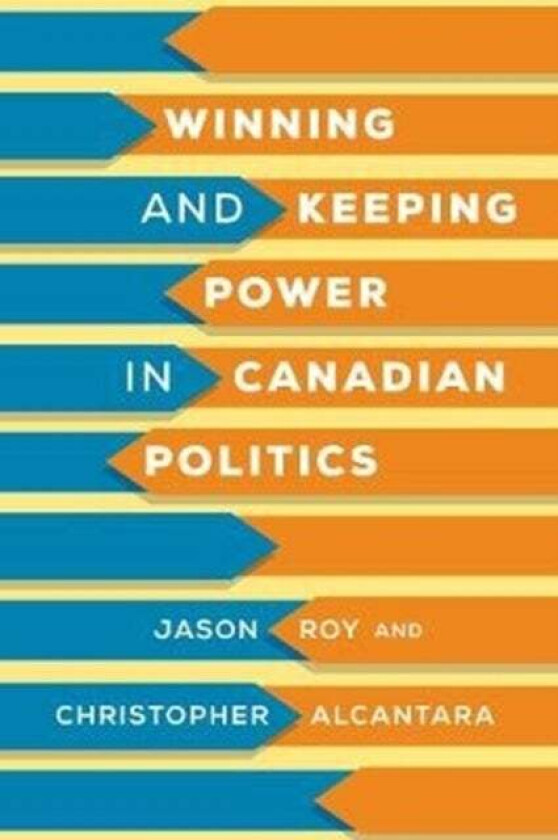 Winning and Keeping Power in Canadian Politics av Jason Roy, Christopher Alcantara