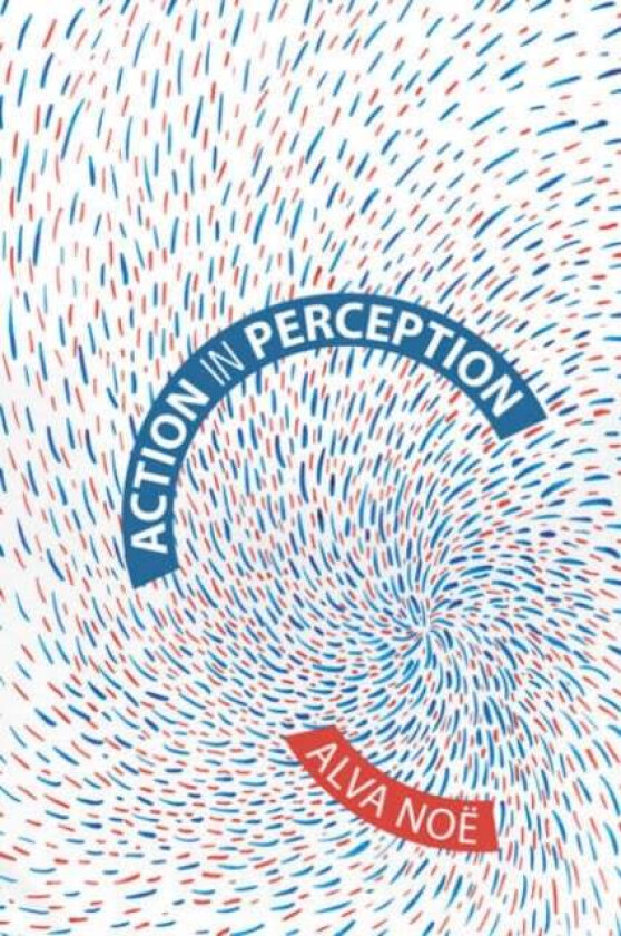 Action in Perception av Alva (Professor University Of California) Noee