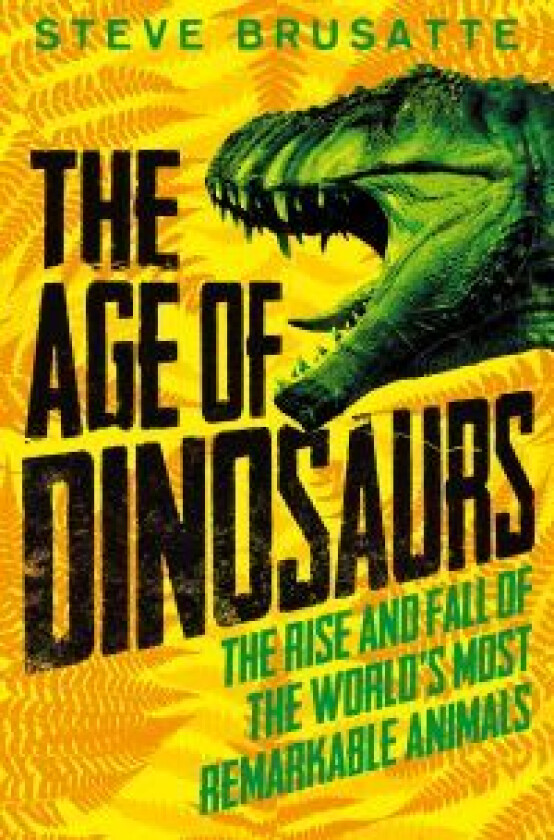 The Age of Dinosaurs: The Rise and Fall of the World's Most Remarkable Animals av Steve Brusatte
