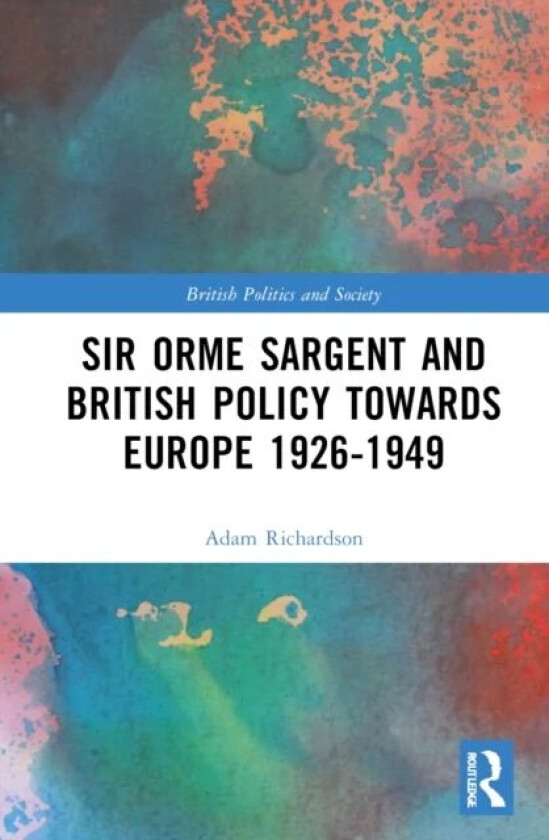 Sir Orme Sargent and British Policy Towards Europe, 1926¿1949 av Adam Richardson