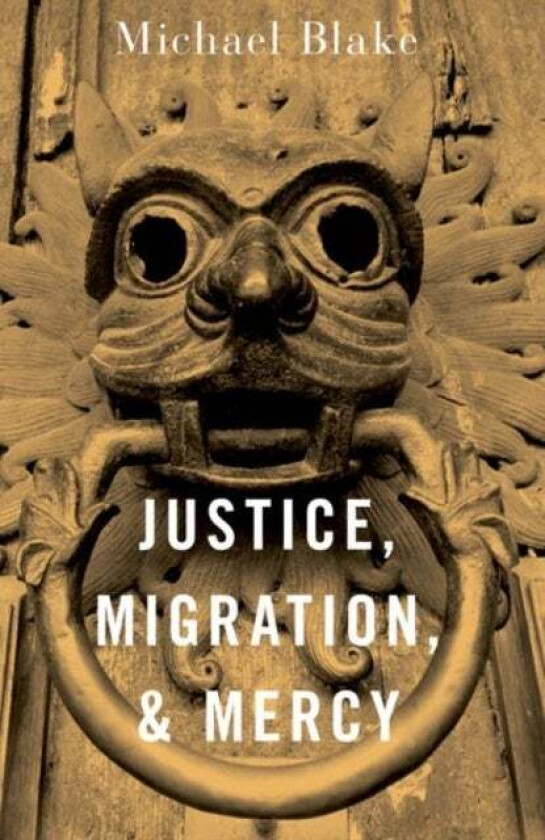 Justice, Migration, and Mercy av Michael (Professor of Philosophy Public Policy and Governance Professor of Philosophy Public Policy and Governance Un