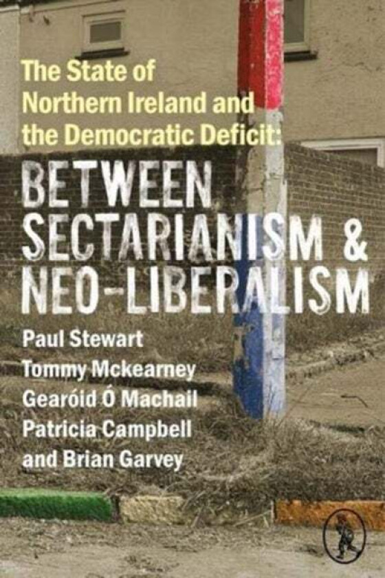 The State of Northern Ireland and the Democratic Deficit: Between Sectarianism and Neo-Liberalism av Paul Stewart, Tommy McKearney, Gearoid O Machail,