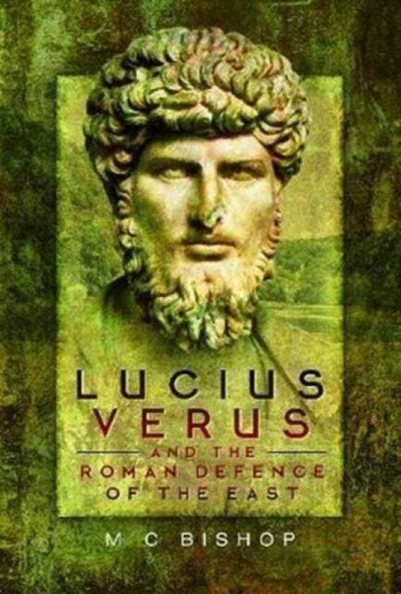 Lucius Verus and the Roman Defence of the East av M. C. Bishop