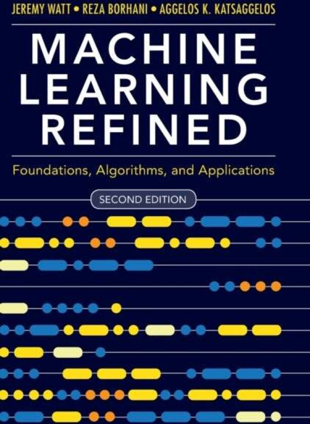 Machine Learning Refined av Jeremy (Northwestern University Illinois) Watt, Reza (Northwestern University Illinois) Borhani, Aggelos K. (Northwestern