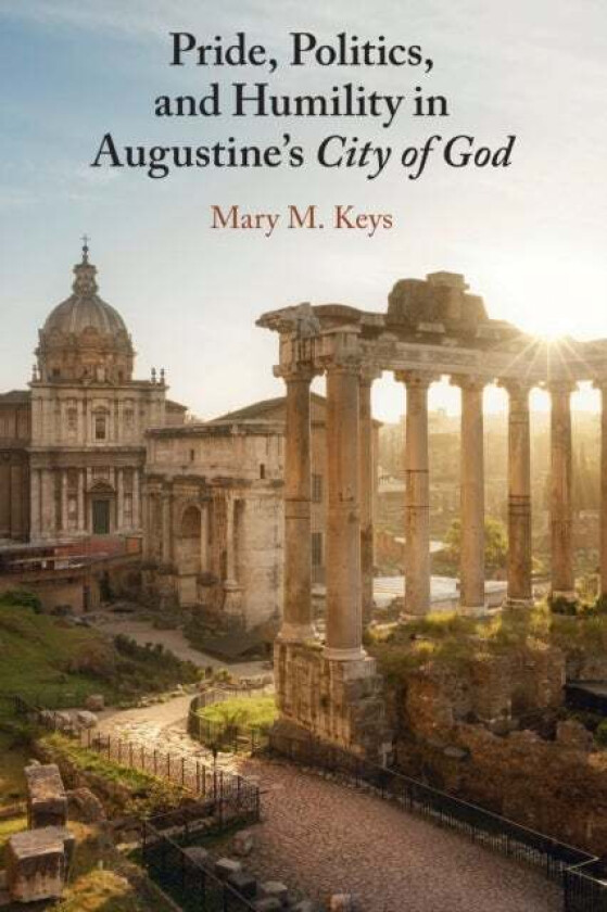 Pride, Politics, and Humility in Augustine's City of God av Mary M. (University of Notre Dame Indiana) Keys