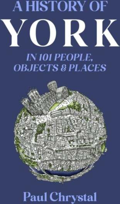A History of York in 101 People, Objects & Places av Paul Chrystal