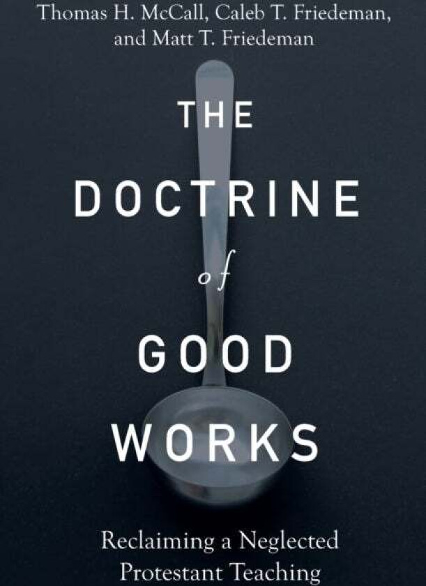 The Doctrine of Good Works - Reclaiming a Neglected Protestant Teaching av Thomas H. Mccall, Caleb T. Friedeman, Matt T. Friedeman