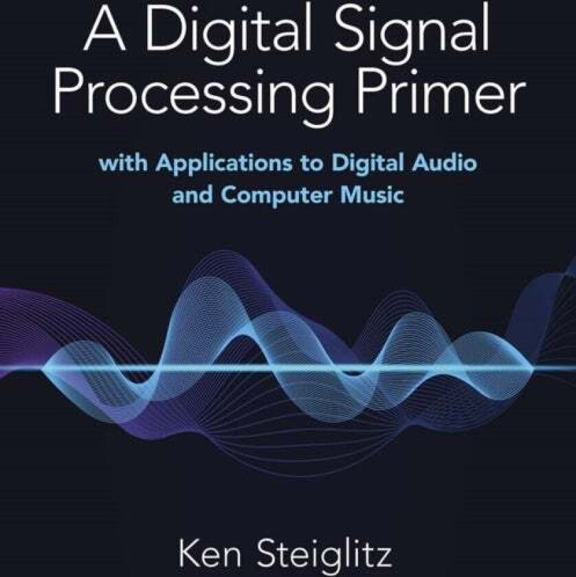 A Digital Signal Processing Primer: with Applications to Digital Audio and Computer Music av Kenneth Steiglitz