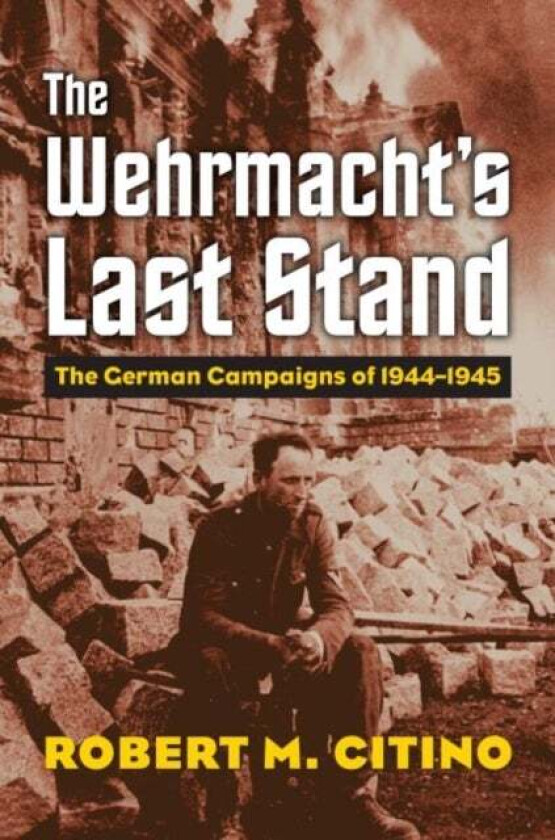 The Wehrmacht's Last Stand av Robert M. Citino