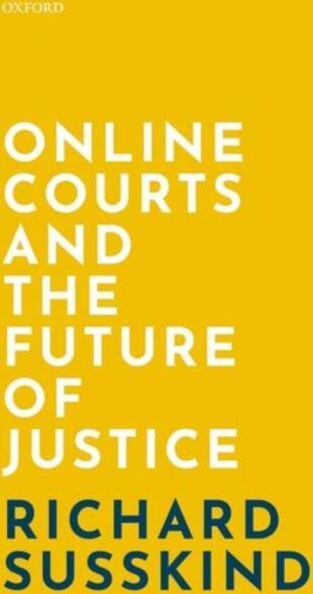 Online Courts and the Future of Justice av Richard (OBE FRSE DPhil LLB FBCS Susskind, Faculty of Laws University College London Honorary Professor, Ox