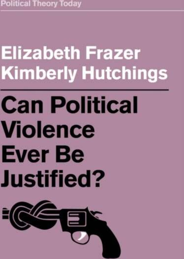 Can Political Violence Ever Be Justified? av Elizabeth Frazer, Kimberly Hutchings