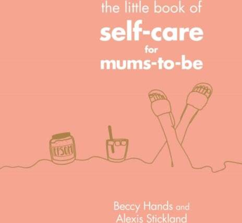 The Little Book of Self-Care for Mums-To-Be av Beccy Hands, Alexis Stickland