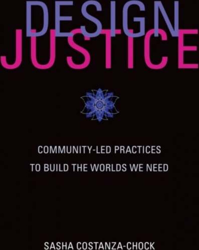 Design Justice av Sasha (Assistant Professor of Civic Media Massachusetts Institute of Technology) Costanza-Chock