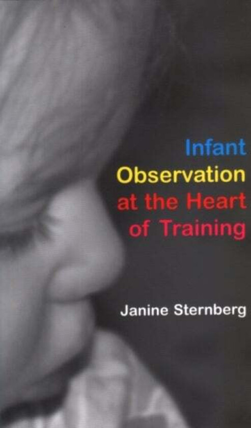 Infant Observation at the Heart of Training av Janine Sternberg