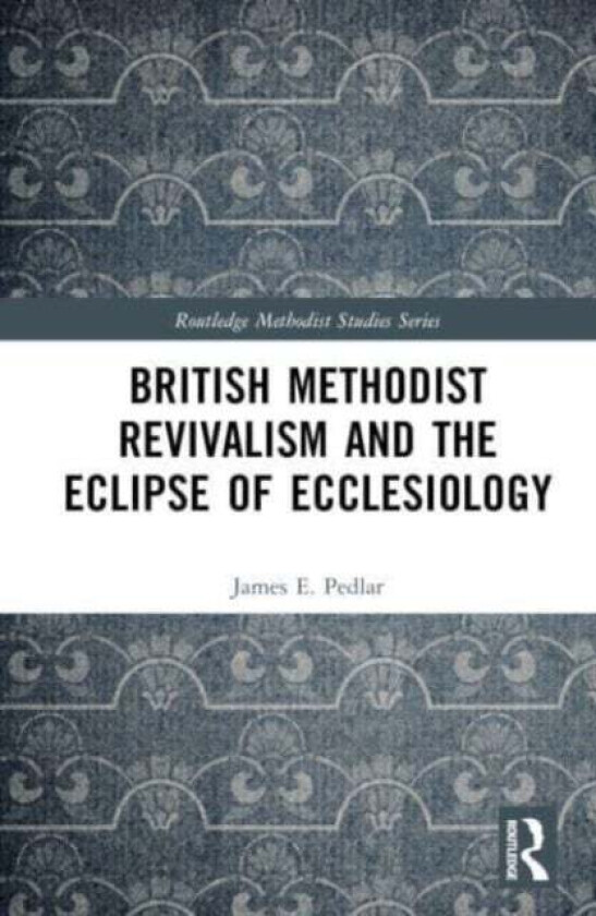 British Methodist Revivalism and the Eclipse of Ecclesiology av James E. Pedlar
