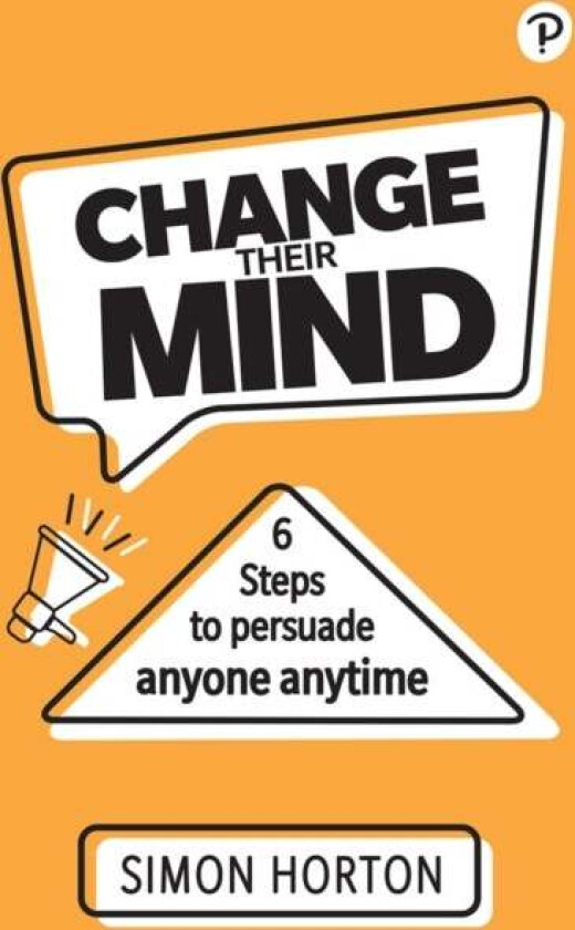 Change Their Mind: 6 practical steps to persuade anyone anytime av Simon Horton