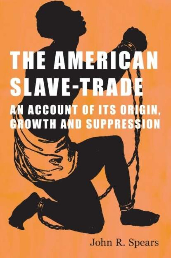 The American Slave-Trade - An Account of its Origin, Growth and Suppression av John R Spears