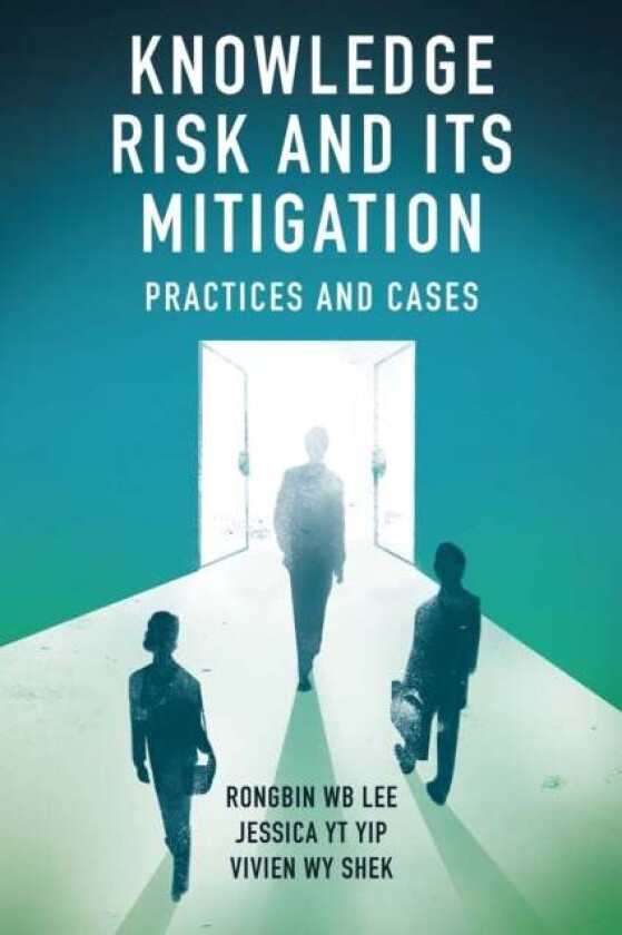 Knowledge Risk and its Mitigation av Rongbin W.B. (The Hong Kong Polytechnic University Hong Kong) Lee, Jessica Y.T. (Independent Scholar Hong Kong) Y