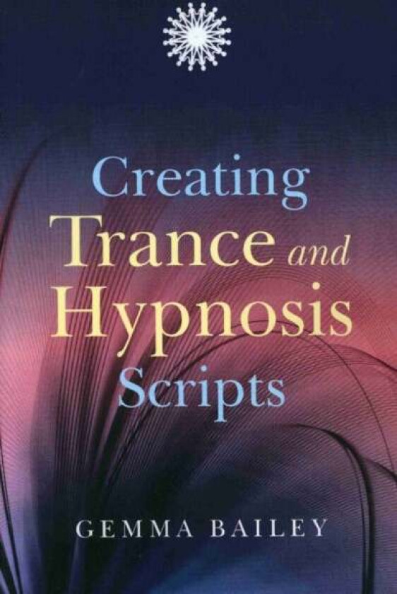 Creating Trance and Hypnosis Scripts av Gemma Bailey