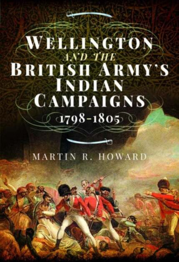 Wellington and the British Army's Indian Campaigns 1798 - 1805 av Martin R Howard