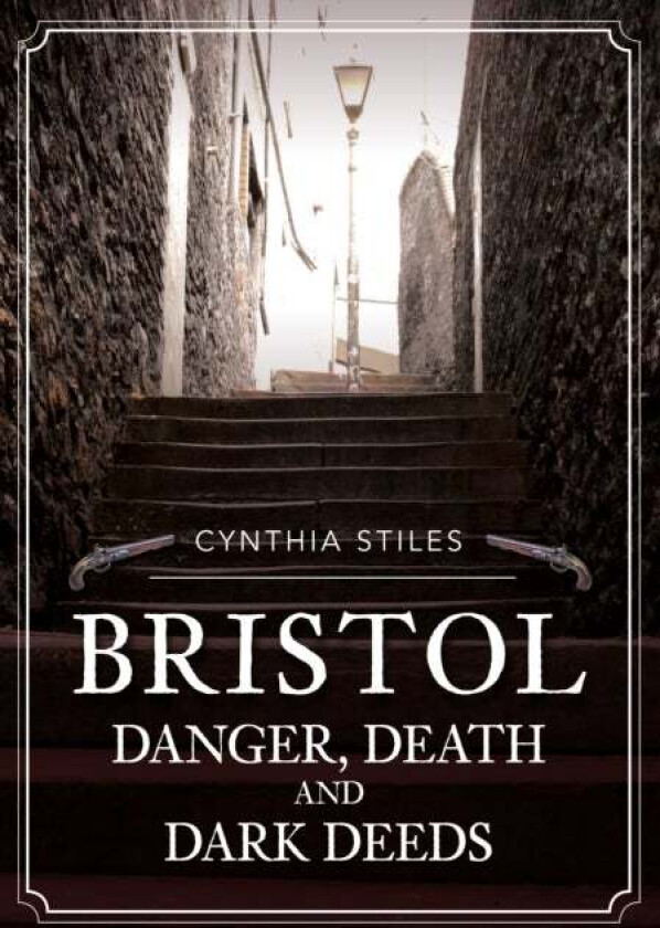 Bristol: Danger, Death and Dark Deeds av Cynthia Stiles