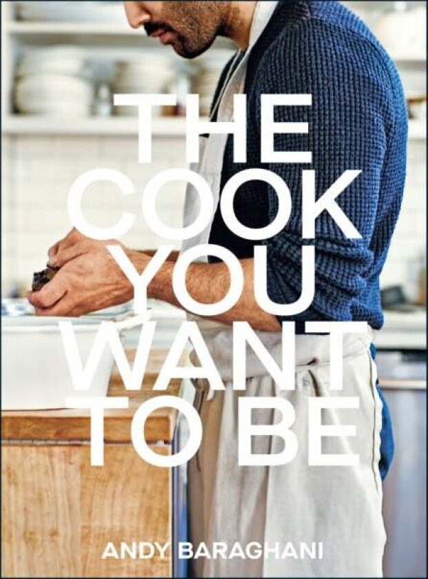 The Cook You Want to Be av Andy Baraghani