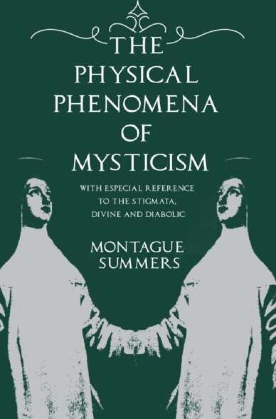 The Physical Phenomena of Mysticism - With Especial Reference to the Stigmata, Divine and Diabolic av Montague Summers