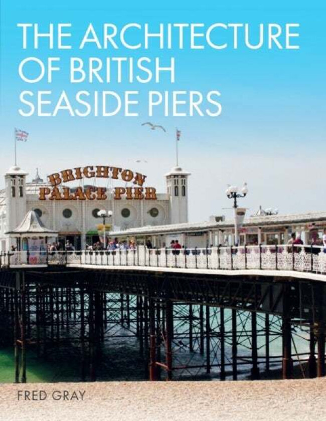 The Architecture of British Seaside Piers av Fred Gray
