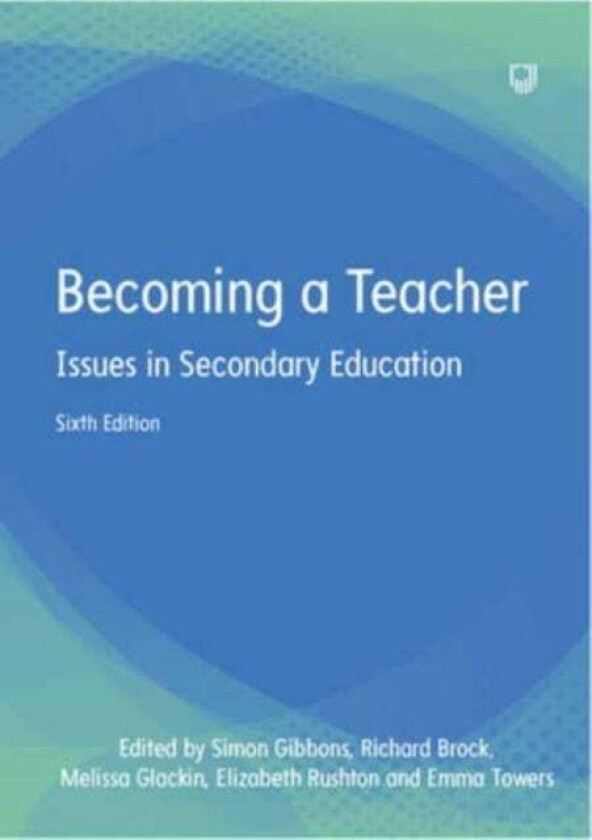 Becoming a Teacher: Issues in Secondary Education 6e av Simon Gibbons, Melissa Glackin, Elizabeth Rushton, Emma Towers, Richard Brock