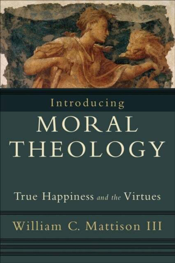 Introducing Moral Theology - True Happiness and the Virtues av William C. Iii Mattison